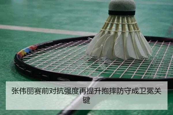 张伟丽赛前对抗强度再提升抱摔防守成卫冕关键